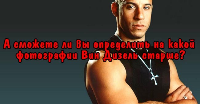 А сможете ли вы определить на какой фотографии Вин Дизель старше?