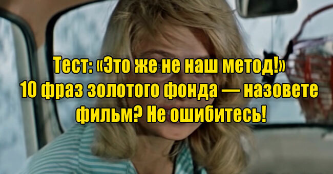 «Это же не наш метод!» 10 фраз золотого фонда — назовете фильм? Не ошибитесь!