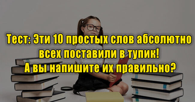 Эти 10 простых слов абсолютно всех поставили в тупик! А вы напишите их правильно?
