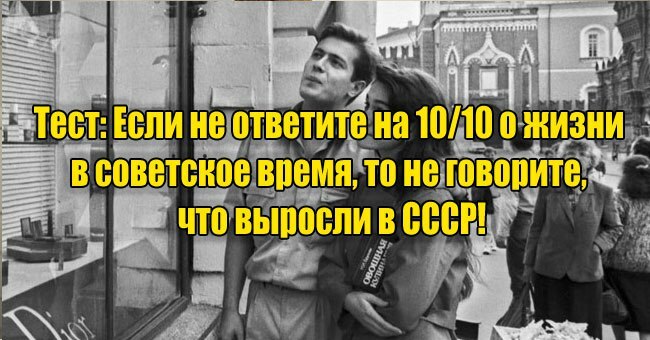 Если не ответите на 10/10 о жизни в советское время, то не говорите, что выросли в СССР!