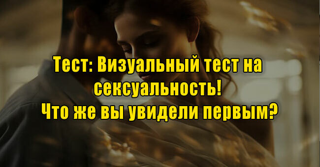 Визуальный тест на сексуальность! Что же вы увидели первым?
