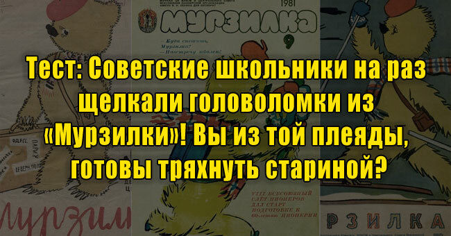 Советские школьники на раз щелкали головоломки из «Мурзилки»! Вы из той плеяды, готовы тряхнуть стариной?