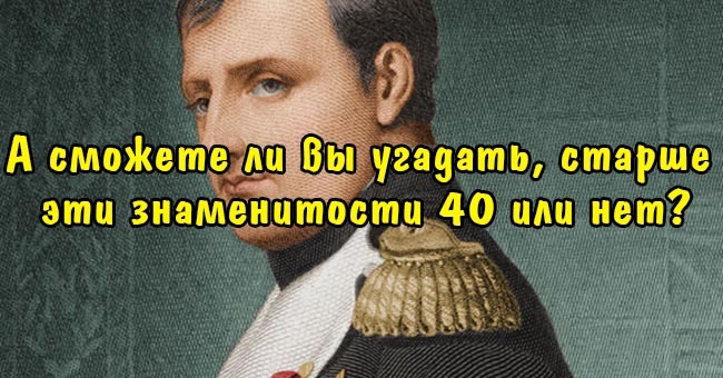А сможете ли вы угадать, старше эти знаменитости 40 или нет?