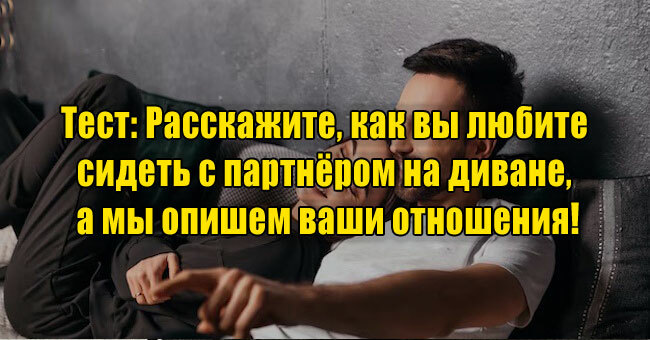 Расскажите, как вы любите сидеть с партнёром на диване, а мы опишем ваши отношения!