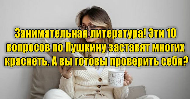 Занимательная литература! Эти 10 вопросов по Пушкину заставят многих краснеть. А вы готовы проверить себя?