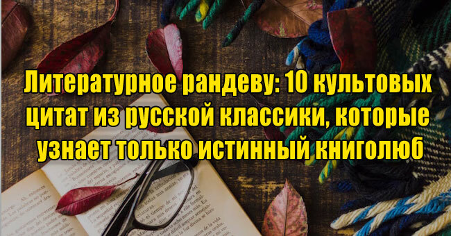 Литературное рандеву: 10 культовых цитат из русской классики, которые узнает только истинный книголюб