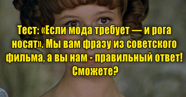 «Если мода требует — и рога носят». Мы вам фразу из советского фильма, а вы нам - правильный ответ! Сможете?