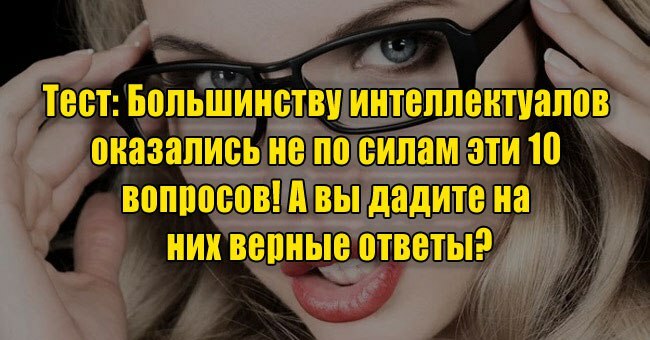 Большинству интеллектуалов оказались не по силам эти 10 вопросов! А вы дадите на них верные ответы?