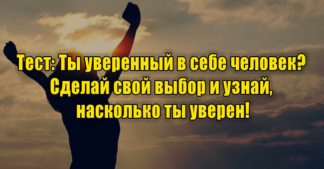 Ты уверенный в себе человек? Сделай свой выбор и узнай, насколько ты уверен!