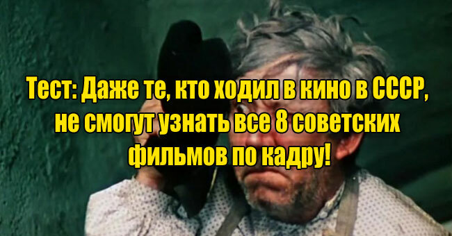 Даже те, кто ходил в кино в СССР, не смогут узнать 8/8 советских фильмов по случайному кадру!