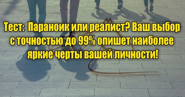 Параноик или реалист? Ваш выбор с точностью до 99% опишет наиболее яркие черты вашей личности!
