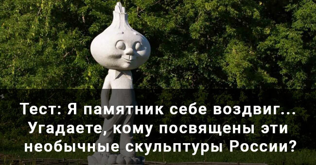 Я памятник себе воздвиг... Угадаете, кому посвящены эти необычные скульптуры России?