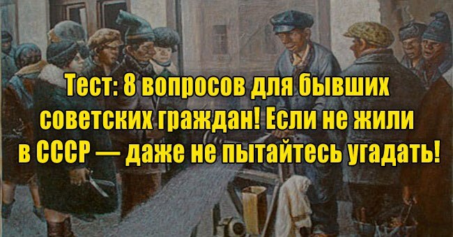 8 вопросов для бывших советских граждан! Если не жили в СССР — даже не пытайтесь угадать!