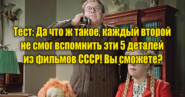Да что ж такое, каждый второй не смог вспомнить эти 5 деталей из фильмов СССР! Вы сможете?