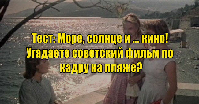 Море, солнце и ... кино! Угадаете советский фильм по кадру на пляже?