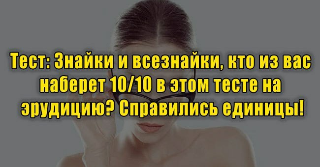 Знайки и всезнайки, кто из вас наберет 10/10 в этом тесте на эрудицию? Справились единицы!