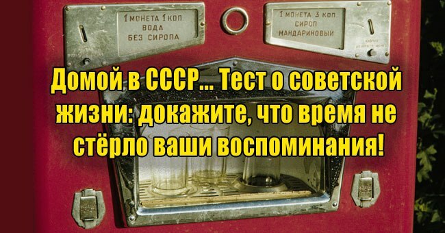 Домой в СССР... Тест о советской жизни: докажите, что время не стёрло ваши воспоминания!