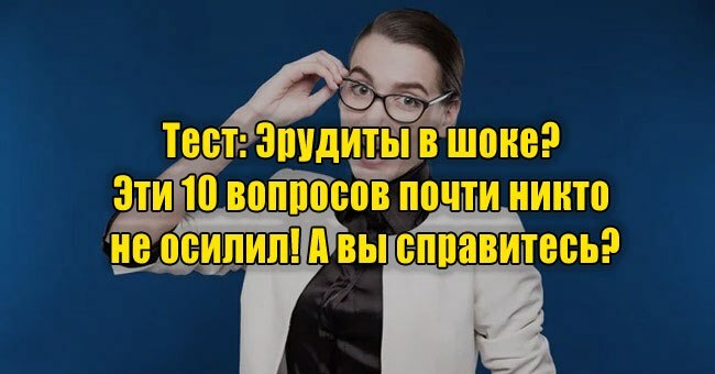 Эрудиты в шоке? Эти 10 вопросов почти никто не осилил! А вы справитесь?