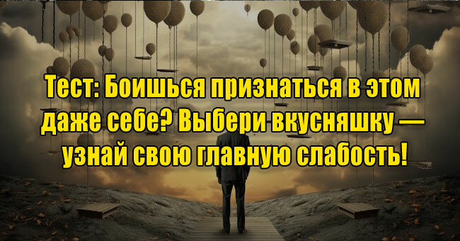 Боишься признаться в этом даже себе? Выбери вкусняшку — узнай свою главную слабость!