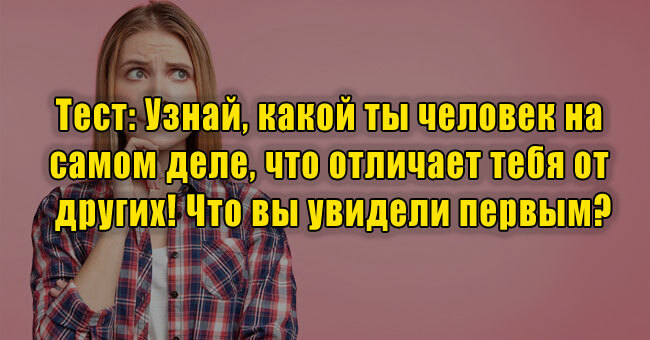 Узнай, какой ты человек на самом деле, что отличает тебя от других! Что вы увидели первым?
