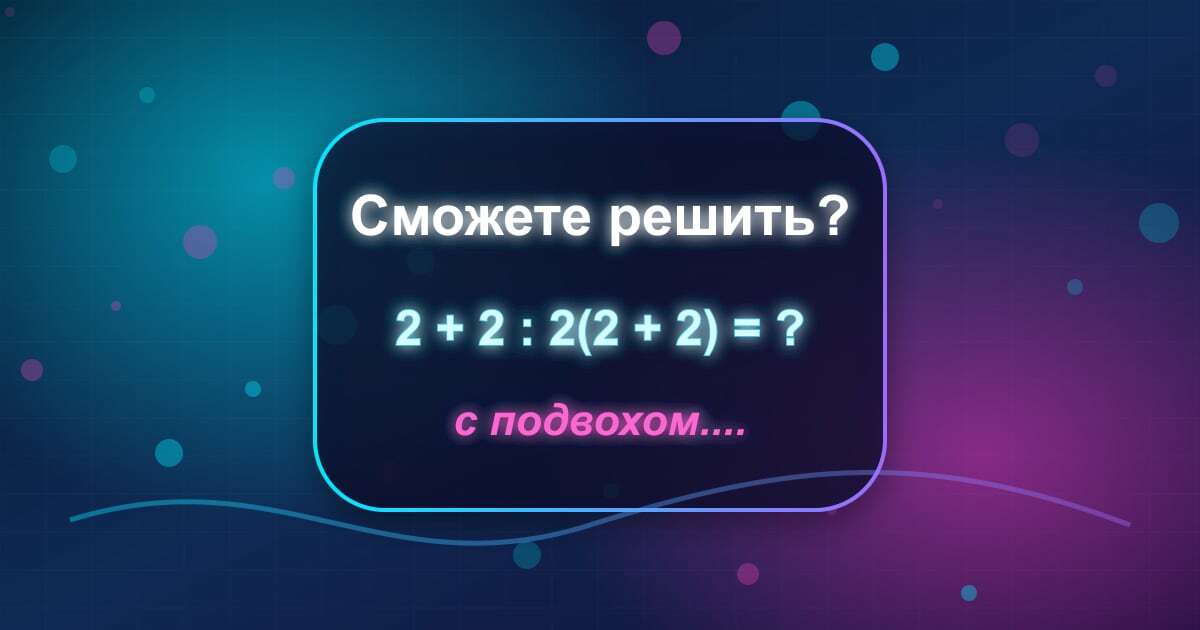 Математическая головоломка: решите пример 2 + 2 : 2(2 + 2) = ?
