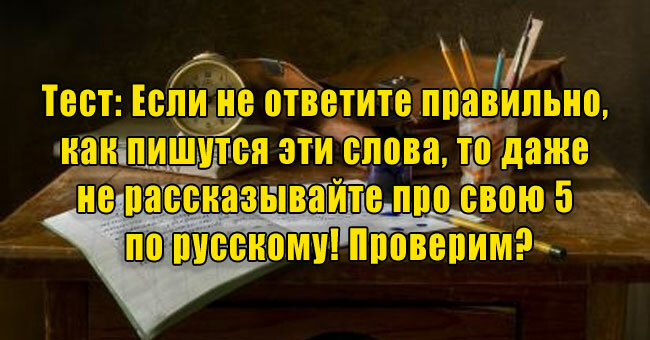 Если не ответите правильно, как пишутся эти слова, то даже не рассказывайте про свою 5 по русскому!