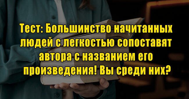 Большинство начитанных людей с легкостью сопоставят автора с названием его произведения! Вы среди них?