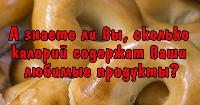 А знаете ли вы, сколько калорий содержат ваши любимые продукты?