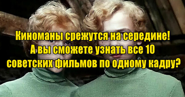 Киноманы срежутся на середине! А вы сможете узнать все 10 советских фильмов по одному кадру?