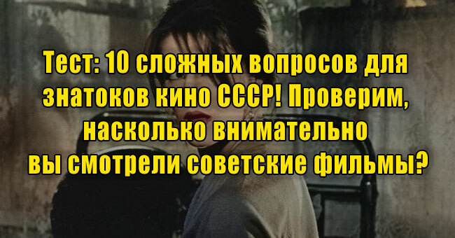 10 сложных вопросов для знатоков кино СССР! Проверим, насколько внимательно вы смотрели советские фильмы?