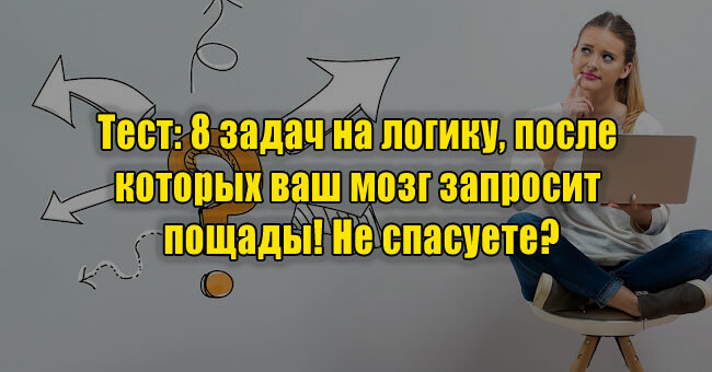 8 задач на логику, после которых ваш мозг запросит пощады! Не спасуете?