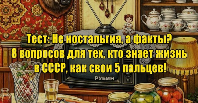 Не ностальгия, а факты? 8 вопросов для тех, кто знает жизнь в СССР, как свои 5 пальцев!