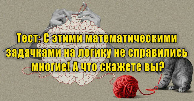 С этими математическими задачками на логику не справились многие! А что скажете вы?