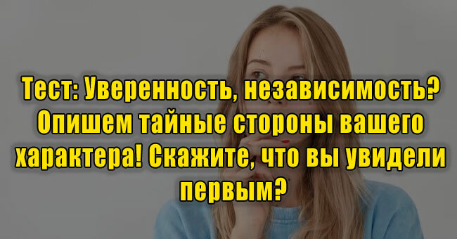 Уверенность, независимость? Опишем тайные стороны вашего характера! Скажите, что вы увидели первым?