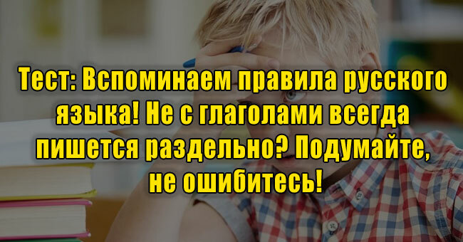 Вспоминаем правила русского языка! Не с глаголами всегда пишется раздельно? Подумайте, не ошибитесь!