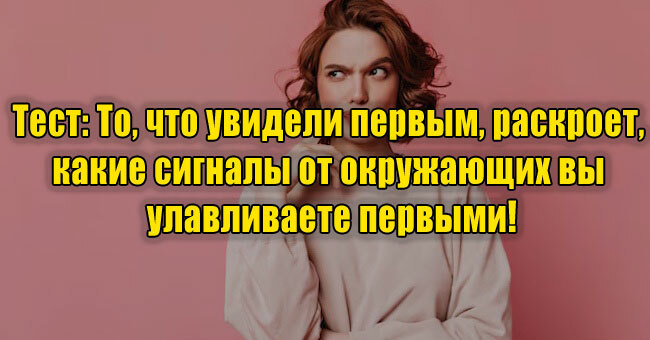 То, что увидели первым, раскроет, какие сигналы от окружающих вы улавливаете первыми!