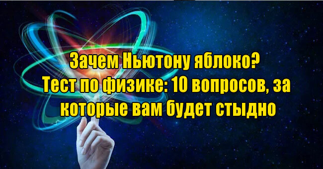 Зачем Ньютону яблоко? Тест по физике: 10 вопросов, за которые вам будет стыдно