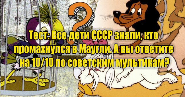 Все дети СССР знали, кто промахнулся в Маугли. А вы ответите на 10/10 по советским мультикам?