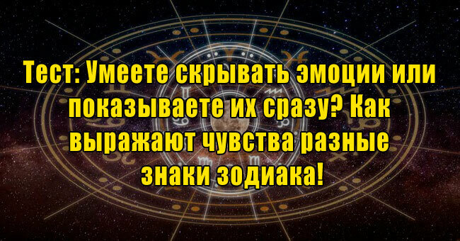 Умеете скрывать эмоции или показываете их сразу? Как выражают чувства разные знаки зодиака!