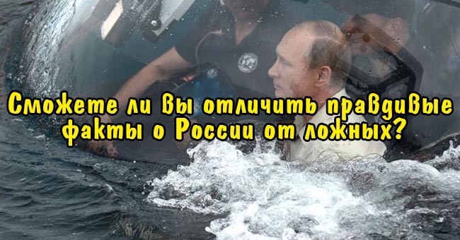 Сможете ли вы отличить правдивые факты о России от ложных?