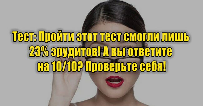 Пройти этот тест смогли лишь 23% эрудитов! А вы ответите на 10/10? Проверьте себя!