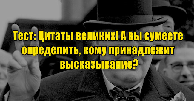 Цитаты великих! А вы сумеете определить, кому принадлежит высказывание?