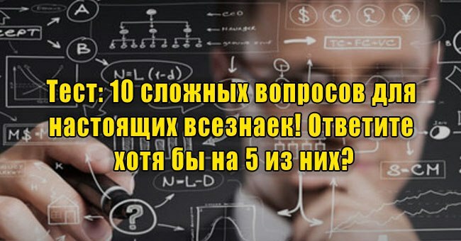 10 сложных вопросов для настоящих всезнаек! Ответите хотя бы на 5 из них?