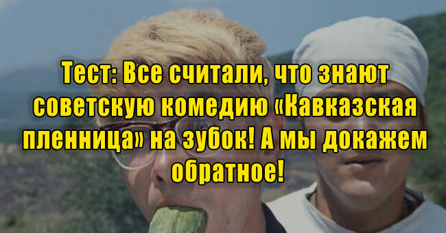 Все считали, что знают советскую комедию «Кавказская пленница» на зубок! А мы докажем обратное!