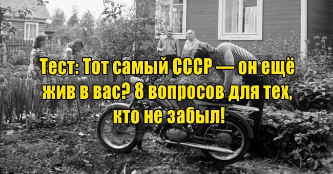 Тот самый СССР — он ещё жив в вас? 8 вопросов для тех, кто не забыл!