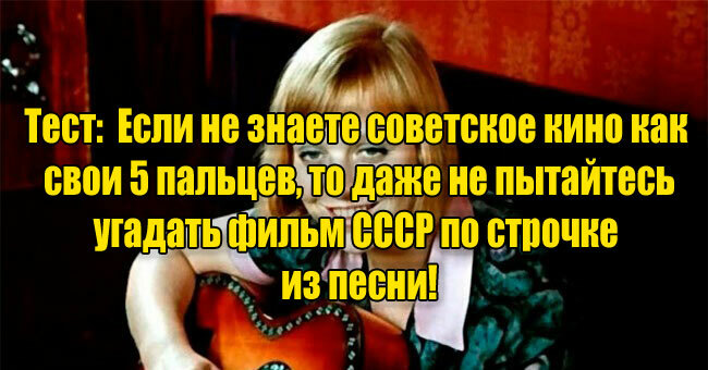 Если не знаете советское кино как свои 5 пальцев, то даже не пытайтесь угадать фильм СССР по строчке из песни!