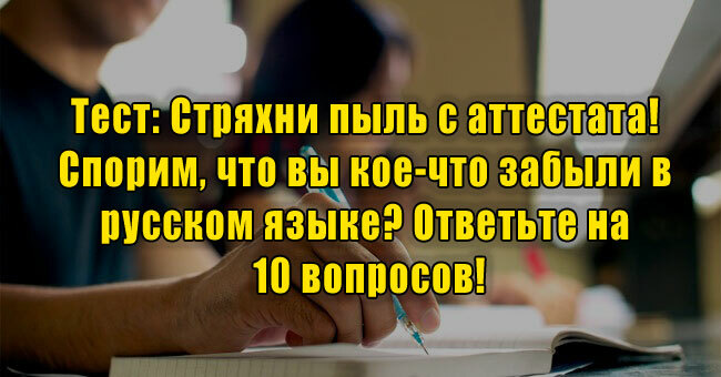 Стряхни пыль с аттестата! Спорим, что вы кое-что забыли в русском языке? Ответьте на 10 вопросов!