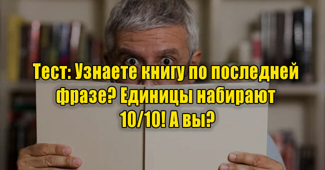 Узнаете книгу по последней фразе? Единицы набирают 10/10! А вы?