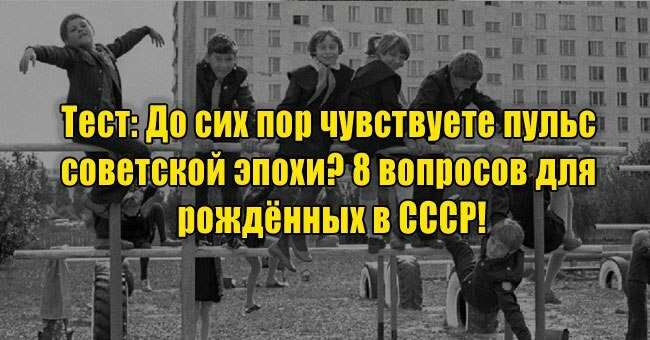До сих пор чувствуете пульс советской эпохи? 8 вопросов для рождённых в СССР!