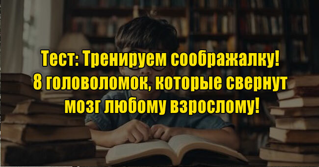 Тренируем соображалку! 8 головоломок, которые свернут мозг любому взрослому!